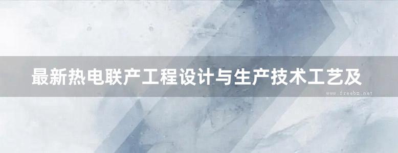 最新热电联产工程设计与生产技术工艺及应用实例指导手册 第3卷 马鸣 (2007版)